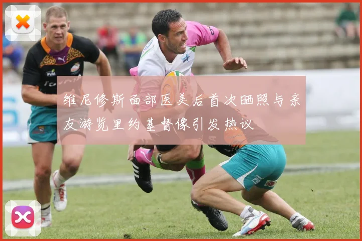 维尼修斯面部医美后首次晒照与亲友游览里约基督像引发热议