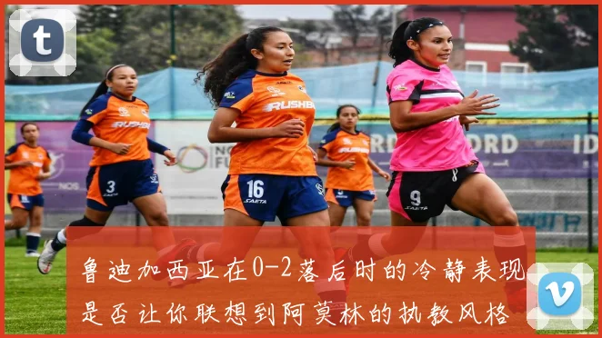 鲁迪加西亚在0-2落后时的冷静表现是否让你联想到阿莫林的执教风格