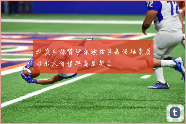 科莫利称赞伊尔迪兹具备领袖素质与尤文价值观高度契合