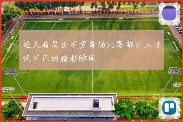 逆天局层出不穷每场比赛都让人惊叹不已的精彩瞬间