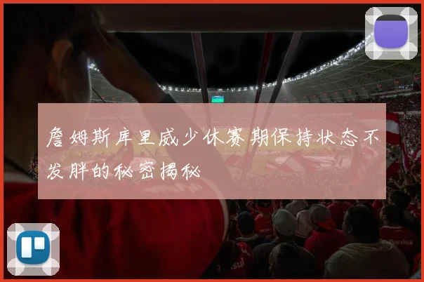 詹姆斯库里威少休赛期保持状态不发胖的秘密揭秘