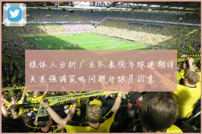 媒体人分析广东队表现与球迷期待关系强调策略问题非球员因素