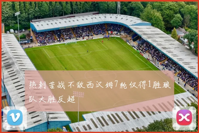 热刺苦战不敌西汉姆7轮仅得1胜狼队大胜反超