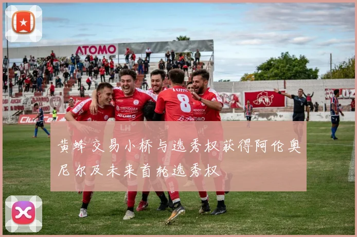 黄蜂交易小桥与选秀权获得阿伦奥尼尔及未来首轮选秀权
