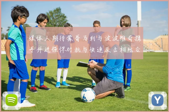 媒体人期待蒙哥马利与波波维奇携手并进强悍对抗与快速反击相结合