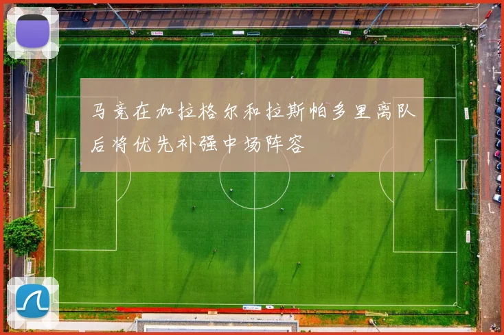 马竞在加拉格尔和拉斯帕多里离队后将优先补强中场阵容