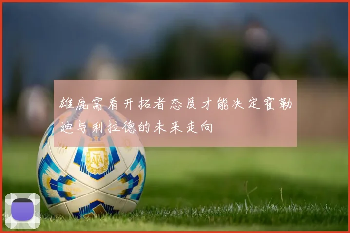 雄鹿需看开拓者态度才能决定霍勒迪与利拉德的未来走向
