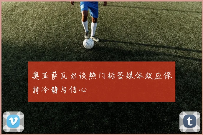 奥亚萨瓦尔谈热门标签媒体效应保持冷静与信心